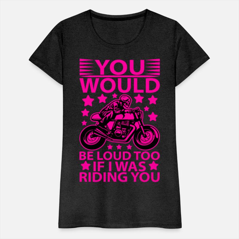 you would be loud too if i was riding you T shirt